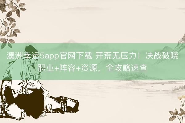 澳洲幸运5app官网下载 开荒无压力！决战破晓职业+阵容+资源，全攻略速查