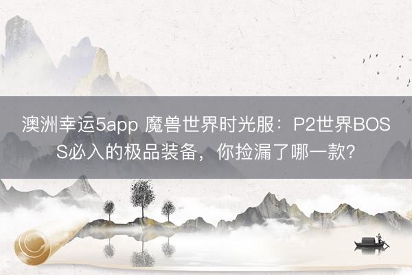 澳洲幸运5app 魔兽世界时光服：P2世界BOSS必入的极品装备，你捡漏了哪一款？