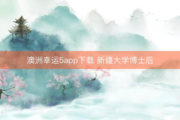 澳洲幸运5app下载 新疆大学博士后