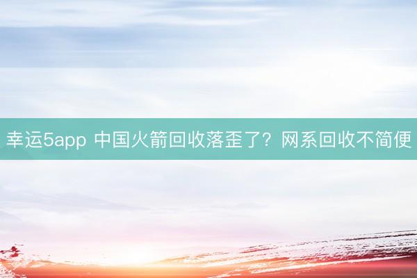 幸运5app 中国火箭回收落歪了？网系回收不简便