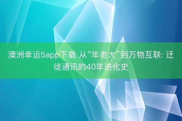 澳洲幸运5app下载 从“年老大”到万物互联: 迁徙通讯的40年进化史