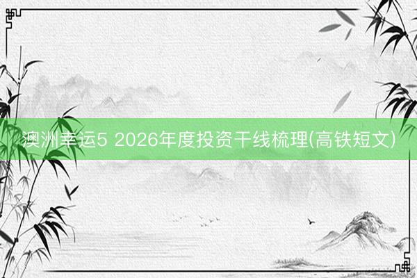 澳洲幸运5 2026年度投资干线梳理(高铁短文)