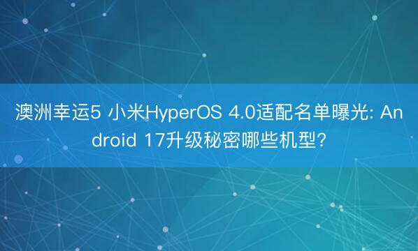 澳洲幸运5 小米HyperOS 4.0适配名单曝光: Android 17升级秘密哪些机型?
