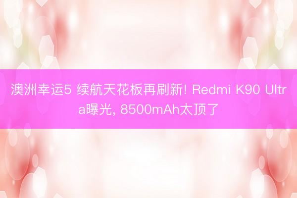 澳洲幸运5 续航天花板再刷新! Redmi K90 Ultra曝光, 8500mAh太顶了