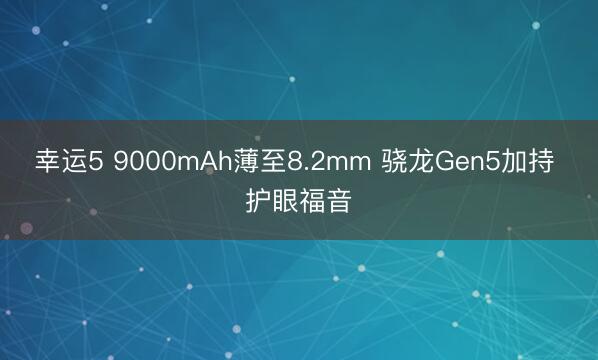 幸运5 9000mAh薄至8.2mm 骁龙Gen5加持 护眼福音