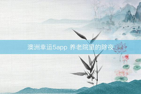 澳洲幸运5app 养老院里的除夜