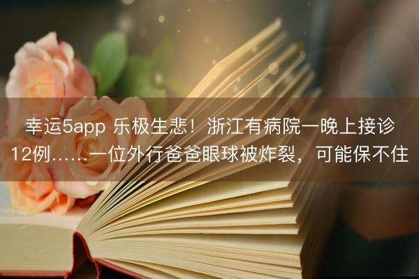 幸运5app 乐极生悲！浙江有病院一晚上接诊12例……一位外行爸爸眼球被炸裂，可能保不住