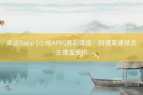 幸运5app [小炮APP]竞彩谍报：阿德莱德球员古德温受伤