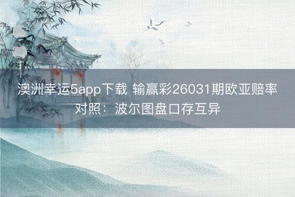 澳洲幸运5app下载 输赢彩26031期欧亚赔率对照：波尔图盘口存互异
