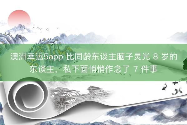 澳洲幸运5app 比同龄东谈主脑子灵光 8 岁的东谈主,私下面悄悄作念了 7 件事