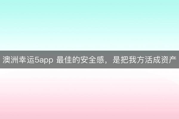 澳洲幸运5app 最佳的安全感,是把我方活成资产