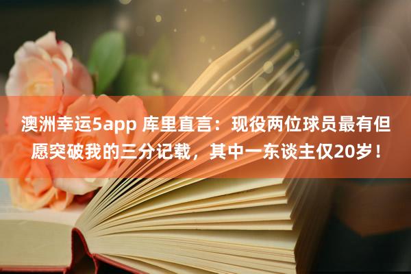 澳洲幸运5app 库里直言：现役两位球员最有但愿突破我的三分记载，其中一东谈主仅20岁！