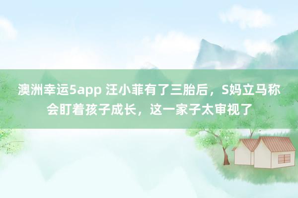 澳洲幸运5app 汪小菲有了三胎后，S妈立马称会盯着孩子成长，这一家子太审视了