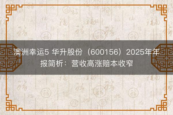 澳洲幸运5 华升股份（600156）2025年年报简析：营收高涨赔本收窄