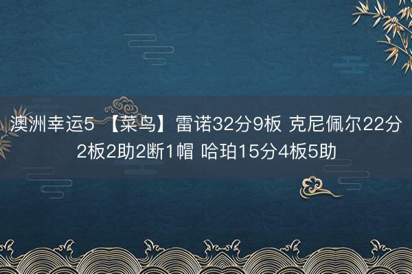 澳洲幸运5 【菜鸟】雷诺32分9板 克尼佩尔22分2板2助2断1帽 哈珀15分4板5助