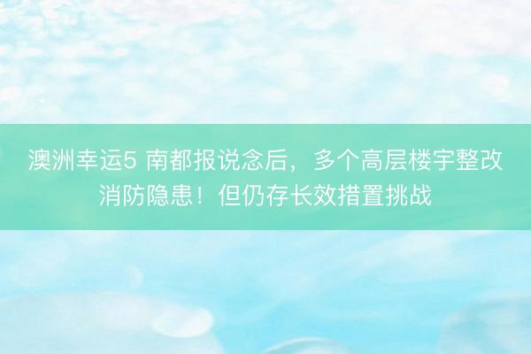 澳洲幸运5 南都报说念后，多个高层楼宇整改消防隐患！但仍存长效措置挑战