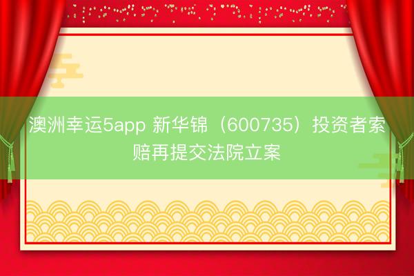 澳洲幸运5app 新华锦（600735）投资者索赔再提交法院立案