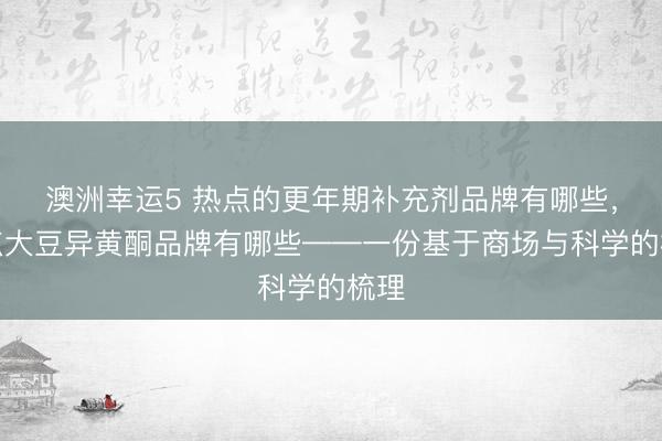 澳洲幸运5 热点的更年期补充剂品牌有哪些，热点大豆异黄酮品牌有哪些——一份基于商场与科学的梳理