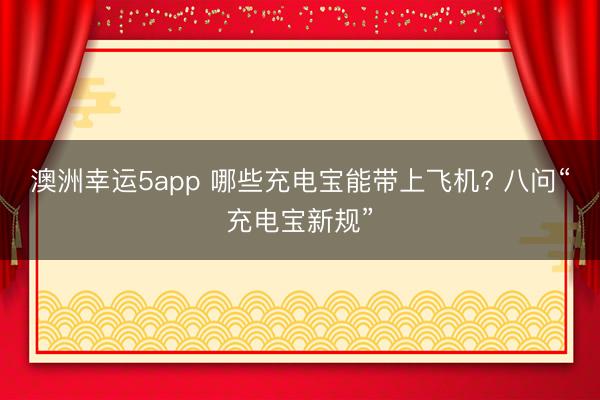 澳洲幸运5app 哪些充电宝能带上飞机? 八问“充电宝新规”