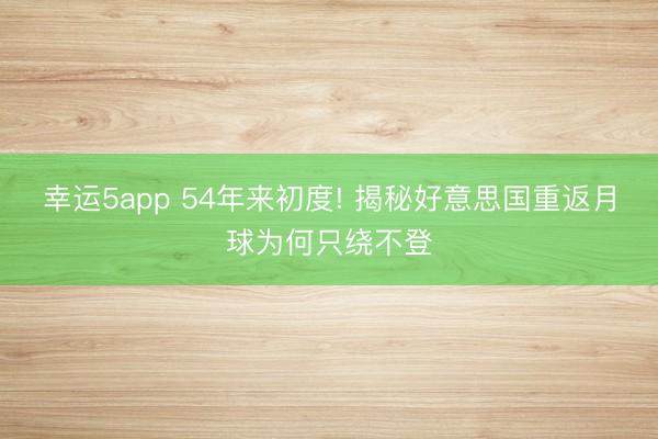 幸运5app 54年来初度! 揭秘好意思国重返月球为何只绕不登
