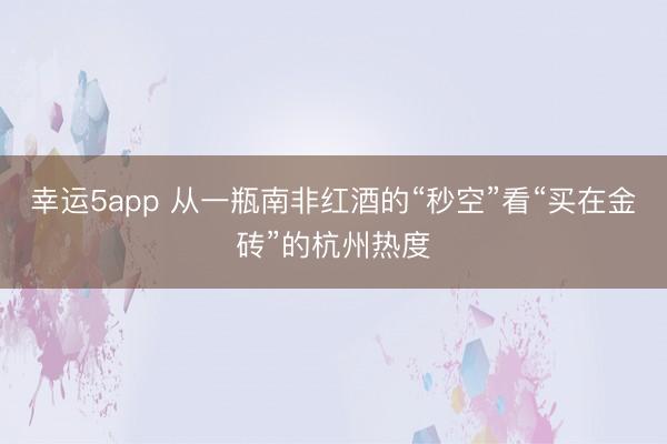 幸运5app 从一瓶南非红酒的“秒空”看“买在金砖”的杭州热度