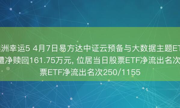 澳洲幸运5 4月7日易方达中证云预备与大数据主题ETF(516510)遭净赎回161.75万元， 位居当日股票ETF净流出名次250/1155