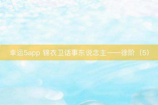 幸运5app 锦衣卫话事东说念主——徐阶(5)