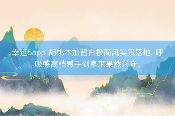 幸运5app 胡桃木加留白极简风实景落地， 呼吸感高档感手到拿来果然兴隆<a href=