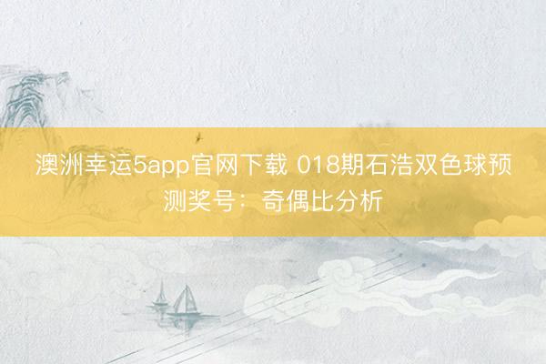澳洲幸运5app官网下载 018期石浩双色球预测奖号:奇偶比分析