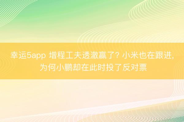 幸运5app 增程工夫透澈赢了? 小米也在跟进， 为何小鹏却在此时投了反对票