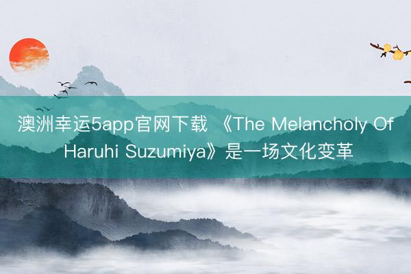 澳洲幸运5app官网下载 《The Melancholy Of Haruhi Suzumiya》是一场文化变革