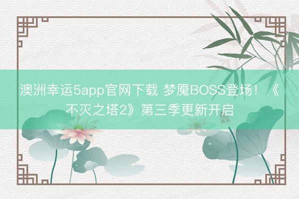 澳洲幸运5app官网下载 梦魇BOSS登场！《不灭之塔2》第三季更新开启