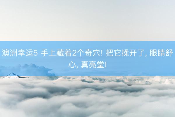 澳洲幸运5 手上藏着2个奇穴! 把它揉开了， 眼睛舒心， 真亮堂!