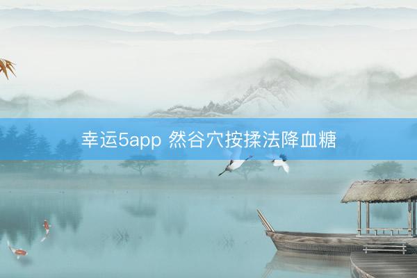幸运5app 然谷穴按揉法降血糖