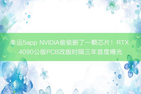 幸运5app NVIDIA偷偷删了一颗芯片！RTX 4090公版PCB改版时隔三年首度曝光