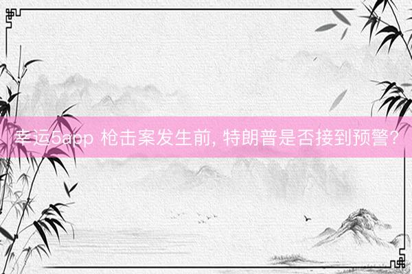 幸运5app 枪击案发生前， 特朗普是否接到预警?