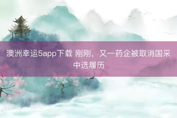 澳洲幸运5app下载 刚刚，又一药企被取消国采中选履历