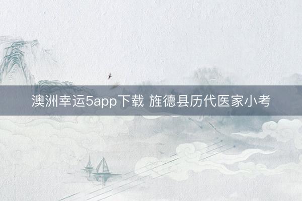 澳洲幸运5app下载 旌德县历代医家小考