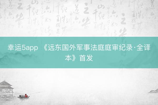 幸运5app 《远东国外军事法庭庭审纪录·全译本》首发