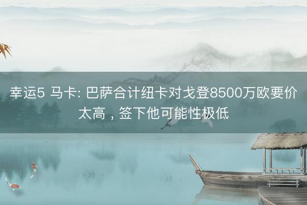 幸运5 马卡: 巴萨合计纽卡对戈登8500万欧要价太高 ， 签下他可能性极低
