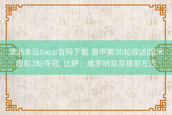 澳洲幸运5app官网下载 意甲第35轮综述|国米提前3轮夺冠， 比萨、维罗纳双双提前左迁
