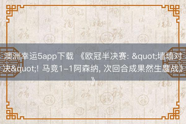 澳洲幸运5app下载 《欧冠半决赛: "墙墙对决"! 马竞1-1阿森纳， 次回合成果然生鏖战》