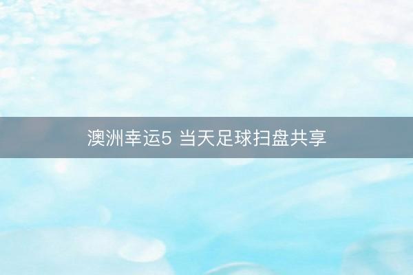 澳洲幸运5 当天足球扫盘共享