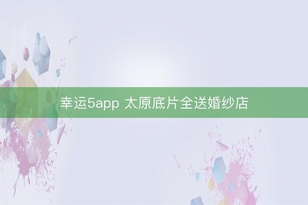 幸运5app 太原底片全送婚纱店