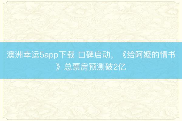 澳洲幸运5app下载 口碑启动，《给阿嬷的情书》总票房预测破2亿