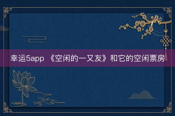 幸运5app 《空闲的一又友》和它的空闲票房