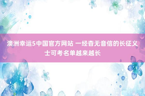 澳洲幸运5中国官方网站 一经杳无音信的长征义士可考名单越来越长