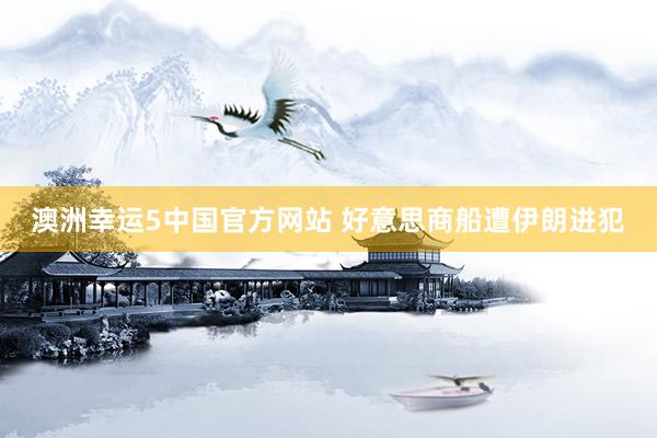 澳洲幸运5中国官方网站 好意思商船遭伊朗进犯