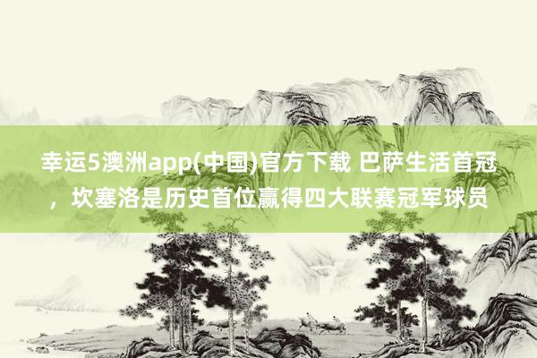 幸运5澳洲app(中国)官方下载 巴萨生活首冠,坎塞洛是历史首位赢得四大联赛冠军球员