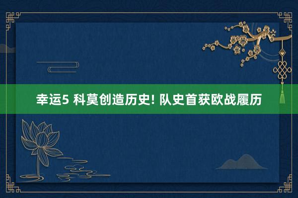 幸运5 科莫创造历史! 队史首获欧战履历